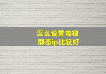 怎么设置电视静态ip比较好