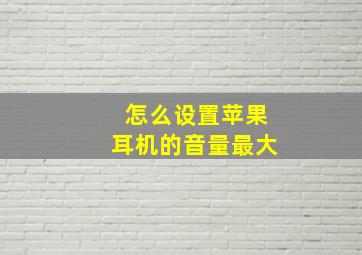 怎么设置苹果耳机的音量最大