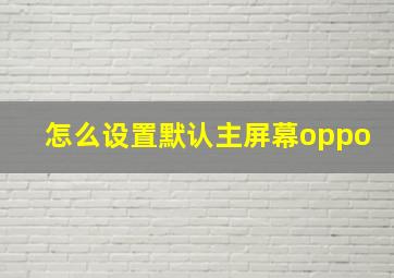 怎么设置默认主屏幕oppo