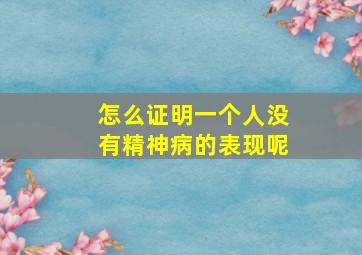 怎么证明一个人没有精神病的表现呢