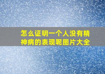 怎么证明一个人没有精神病的表现呢图片大全