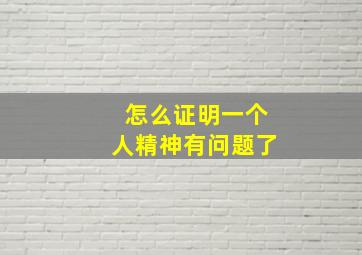 怎么证明一个人精神有问题了