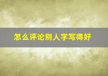 怎么评论别人字写得好