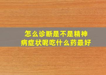 怎么诊断是不是精神病症状呢吃什么药最好