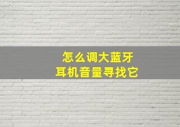 怎么调大蓝牙耳机音量寻找它