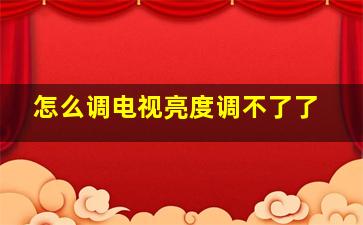 怎么调电视亮度调不了了