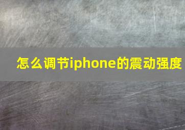 怎么调节iphone的震动强度