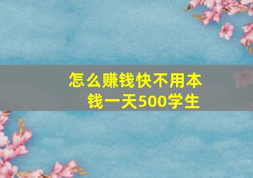 怎么赚钱快不用本钱一天500学生