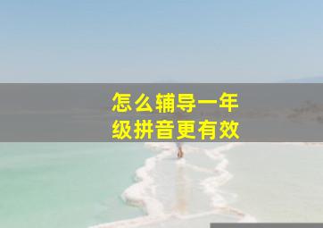 怎么辅导一年级拼音更有效