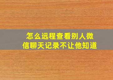 怎么远程查看别人微信聊天记录不让他知道