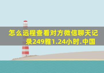 怎么远程查看对方微信聊天记录249雅1.24小时.中国