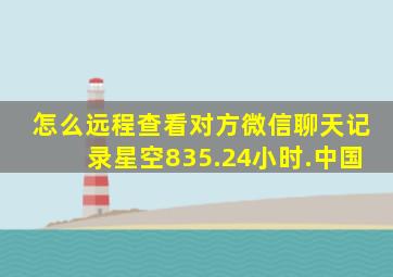 怎么远程查看对方微信聊天记录星空835.24小时.中国