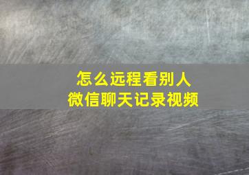 怎么远程看别人微信聊天记录视频