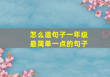 怎么造句子一年级最简单一点的句子