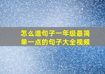 怎么造句子一年级最简单一点的句子大全视频