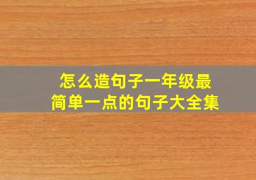 怎么造句子一年级最简单一点的句子大全集