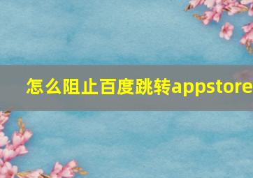 怎么阻止百度跳转appstore