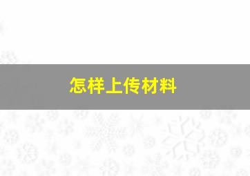 怎样上传材料