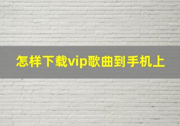 怎样下载vip歌曲到手机上