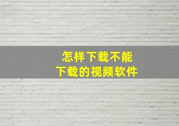 怎样下载不能下载的视频软件