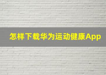 怎样下载华为运动健康App