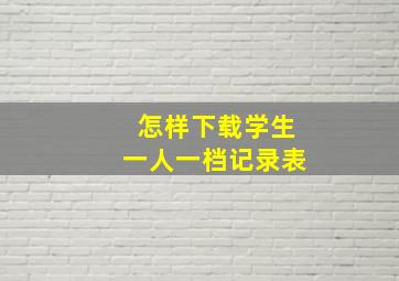 怎样下载学生一人一档记录表