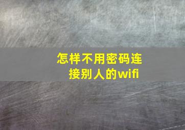 怎样不用密码连接别人的wifi