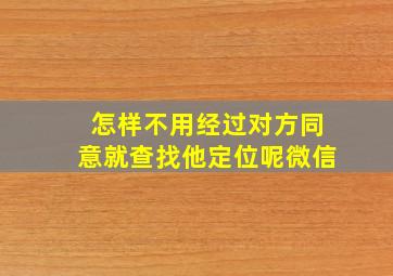 怎样不用经过对方同意就查找他定位呢微信