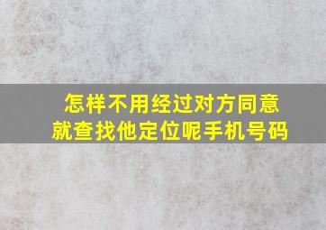 怎样不用经过对方同意就查找他定位呢手机号码