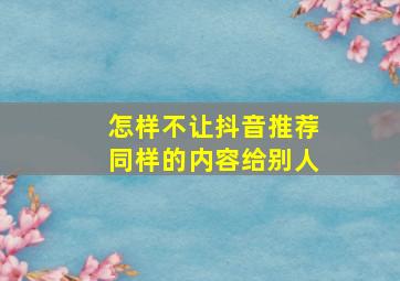 怎样不让抖音推荐同样的内容给别人