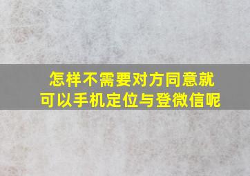 怎样不需要对方同意就可以手机定位与登微信呢