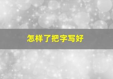 怎样了把字写好