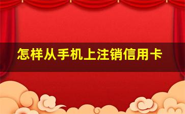 怎样从手机上注销信用卡