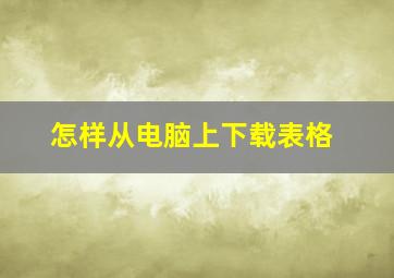 怎样从电脑上下载表格