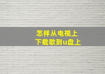 怎样从电视上下载歌到u盘上