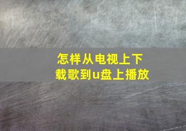 怎样从电视上下载歌到u盘上播放