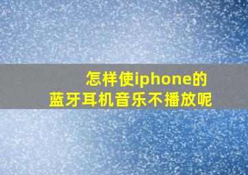 怎样使iphone的蓝牙耳机音乐不播放呢