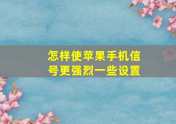 怎样使苹果手机信号更强烈一些设置