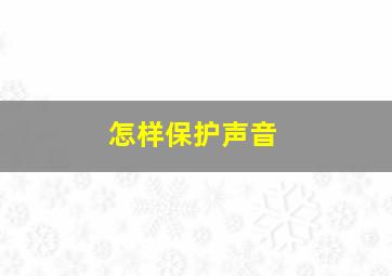 怎样保护声音