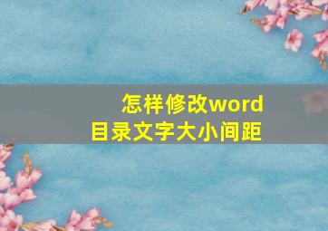 怎样修改word目录文字大小间距