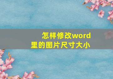 怎样修改word里的图片尺寸大小