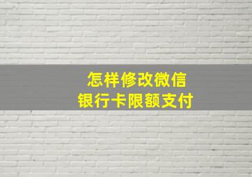 怎样修改微信银行卡限额支付