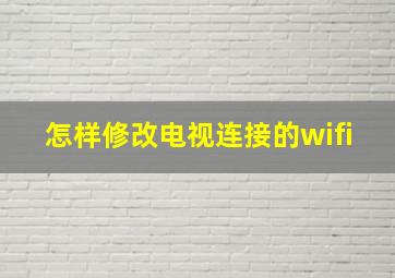 怎样修改电视连接的wifi