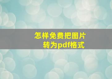 怎样免费把图片转为pdf格式