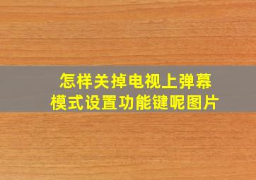 怎样关掉电视上弹幕模式设置功能键呢图片