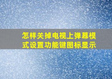 怎样关掉电视上弹幕模式设置功能键图标显示