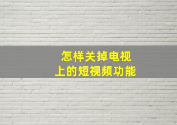 怎样关掉电视上的短视频功能