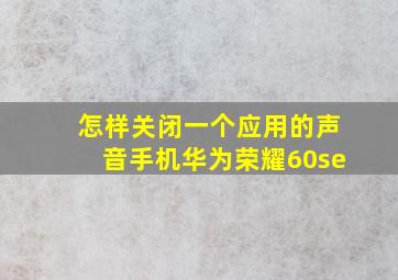 怎样关闭一个应用的声音手机华为荣耀60se