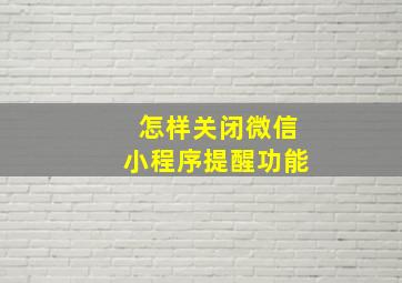 怎样关闭微信小程序提醒功能