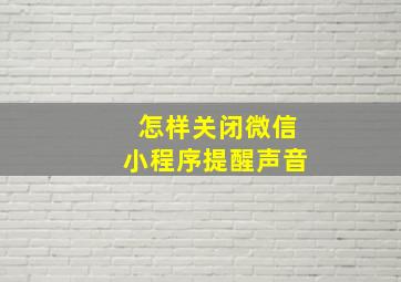 怎样关闭微信小程序提醒声音